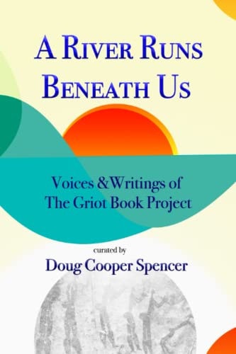 A River Runs Beneath Us Voices and Writings of The Griot Book Project
