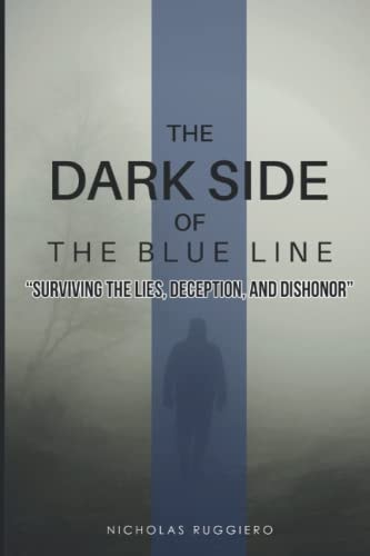 Dark Side of the Blue Line Surviving the Lies, Deception, and Dishonor