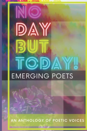 No Day But Today! An Anthology of Poetic Voices