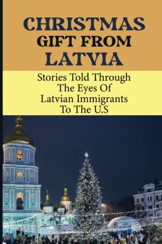Christmas Gift From Latvia Stories Told Through The Eyes Of Latvian Immigrants To The U.S
