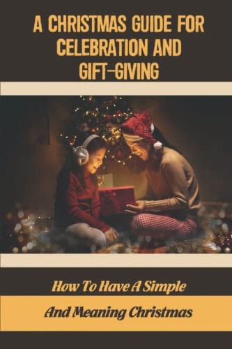 A Christmas Guide For Celebration And Gift-Giving How To Have A Simple And Meaning Christmas
