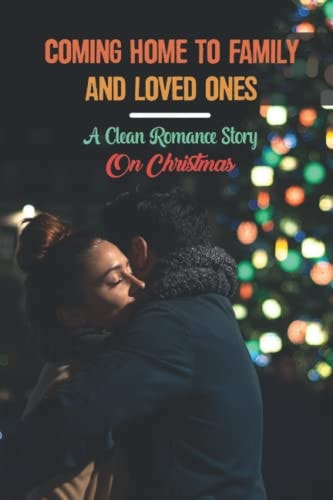Coming Home To Family And Loved Ones A Clean Romance Story On Christmas