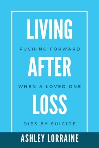 Living After Loss Pushing Forward when a Loved One Dies by Suicide