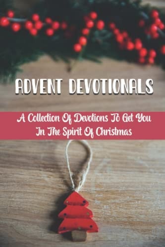 Advent Devotionals A Collection Of Devotions To Get You In The Spirit Of Christmas