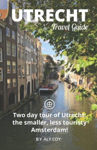 Utrecht Travel Guide (Unanchor) Two Day Tour of Utrecht: the Smaller, Less Touristy Amsterdam!