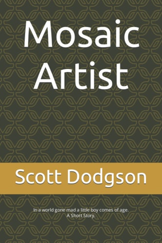 Mosaic Artist In a World Gone Mad a Little Boy Comes of Age. A Short Story.