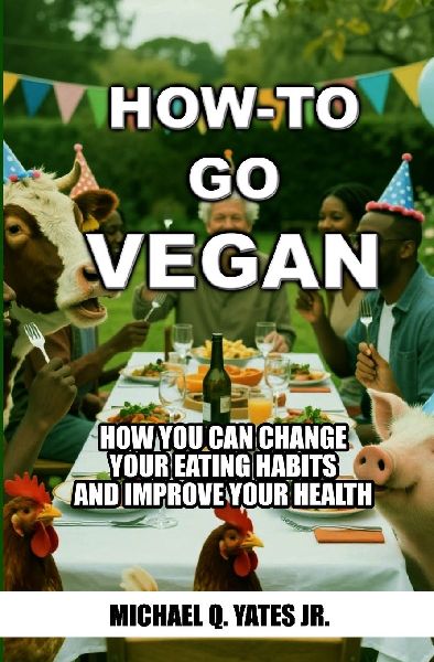 How-To Go Vegan: HOW YOU CAN CHANGE YOU'RE EATING HABITS AND IMPROVE YOUR HEALTH
