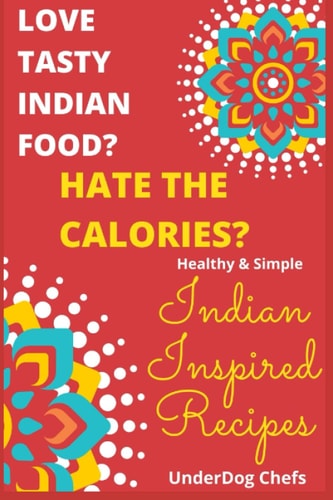 Love Tasty Indian Food? Hate the Calories? Healthy & Simple: Indian Inspired Recipes
