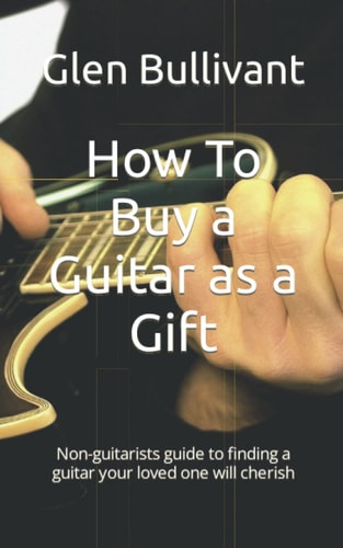 How To Buy a Guitar as a Gift Non-guitarists Guide to Finding a Guitar Your Loved One Will Cherish