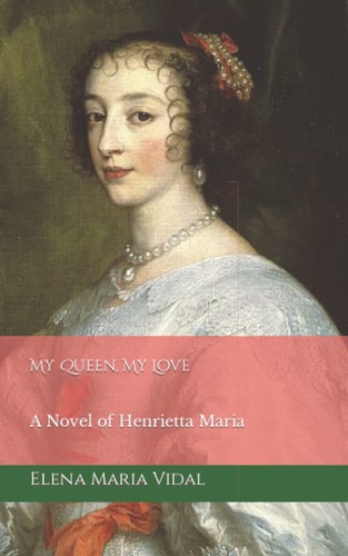 My Queen, My Love A Novel of Henrietta Maria