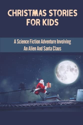 Christmas Stories For Kids A Science Fiction Adventure Involving An Alien And Santa Claus