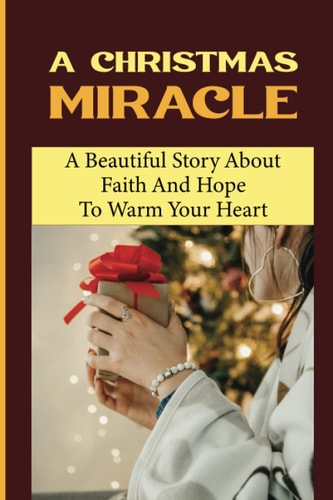 A Christmas Miracle A Beautiful Story About Faith And Hope To Warm Your Heart