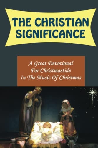 The Christian Significance A Great Devotional For Christmastide In The Music Of Christmas