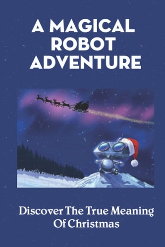 A Magical Robot Adventure Discover The True Meaning Of Christmas