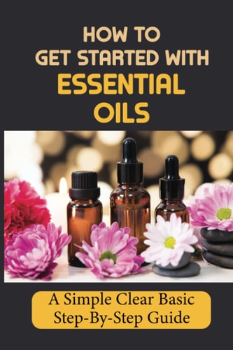 How To Get Started With Essential Oils A Simple Clear Basic Step-By-Step Guide.