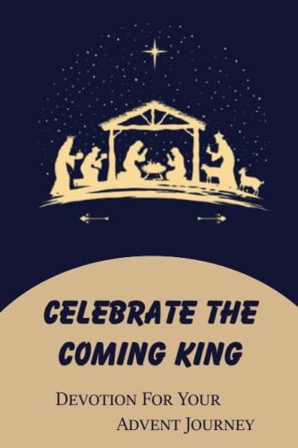Celebrate The Coming King Devotion For Your Advent Journey