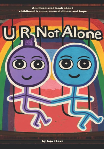 U R Not Alone An Illustrated Book about Childhood Trauma, Mental Illness and Hope