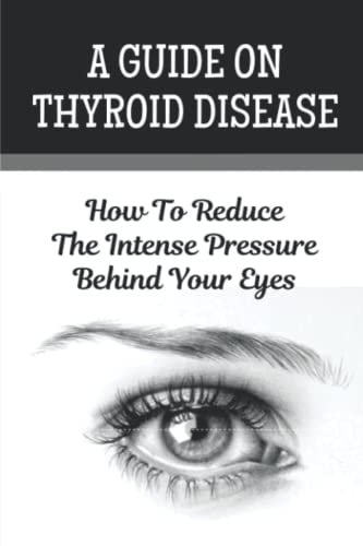 A Guide On Thyroid Disease How To Reduce The Intense Pressure Behind Your Eyes