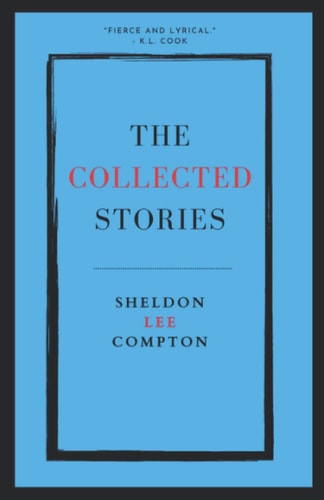 The Collected Stories Sheldon Lee Compton