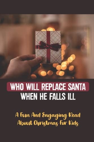 Who Will Replace Santa When He Falls Ill A Fun And Engaging Read About Christmas For Kids
