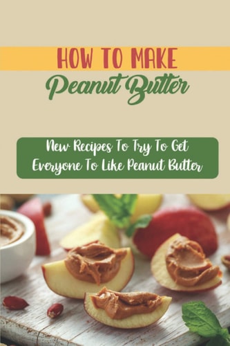 How To Make Peanut Butter New Recipes To Try To Get Everyone To Like Peanut Butter