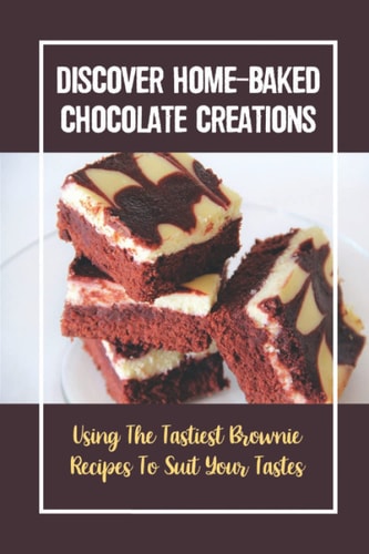 Discover Home-Baked Chocolate Creations Using The Tastiest Brownie Recipes To Suit Your Tastes