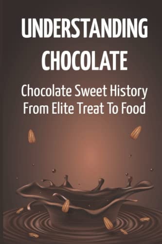 Understanding Chocolate Chocolate Sweet History From Elite Treat To Food