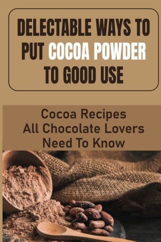 Delectable Ways To Put Cocoa Powder To Good Use Cocoa Recipes All Chocolate Lovers Need To Know