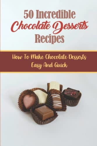 50 Incredible Chocolate Desserts Recipes How To Make Chocolate Desserts Easy And Quick