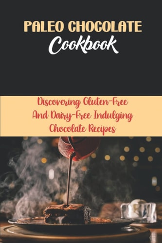 Paleo Chocolate Cookbook Discovering Gluten-Free And Dairy-Free Indulging Chocolate Recipes