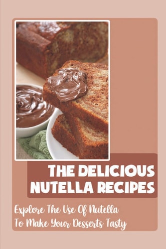 The Delicious Nutella Recipes Explore The Use Of Nutella To Make Your Desserts Tasty