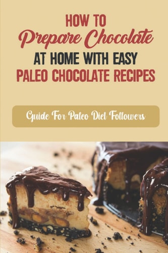 How To Prepare Chocolate At Home With Easy Paleo Chocolate Recipes Guide For Paleo Diet Followers