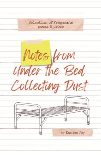 Notes From Under The Bed Collecting Dust Selection of Fragments: Poems and Prose