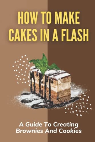 How To Make Cakes In A Flash A Guide To Creating Brownies And Cookies