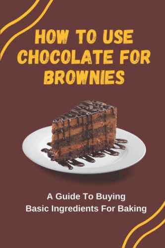 How To Use Chocolate For Brownies A Guide To Buying Basic Ingredients For Baking