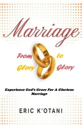 Marriage from Glory to Glory Experience God's Grace for a Glorious Marriage