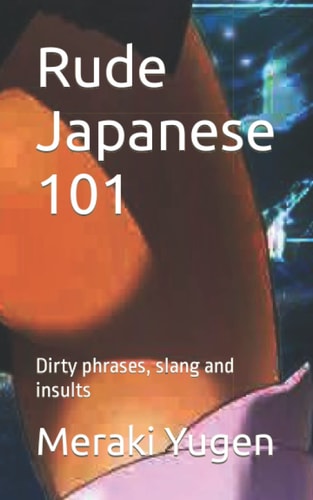 Rude Japanese 101 Dirty Phrases, Slang and Insults