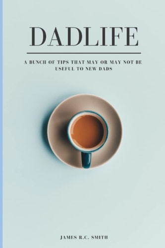 DadLife A Bunch of Tips that May Or May Not be Useful to New Dads
