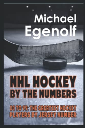 NHL Hockey by the Numbers 00 to 99: THE GREATEST HOCKEY PLAYERS BY JERSEY NUMBER