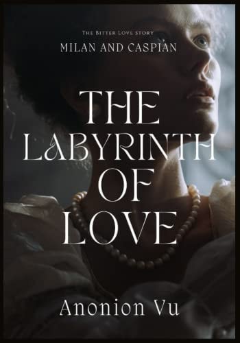The Labyrinth of Love The Bitter Love Story Between Milan and Caspian; Written by Anonion Vu