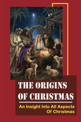 The Origins Of Christmas An Insight Into All Aspects Of Christmas