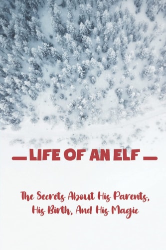 Life Of An Elf The Secrets About His Parents, His Birth, And His Magic
