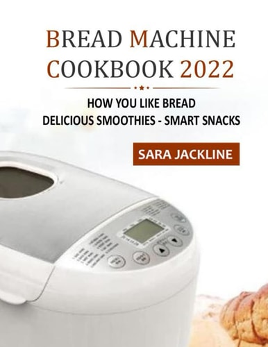 Bread Machine Cookbook 2022 How You Like Bread: Delicious Smoothies - Smart Snacks