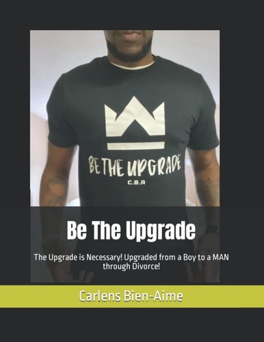 Be The Upgrade The Upgrade is Necessary! Upgraded from a Boy to a MAN Through Divorce!