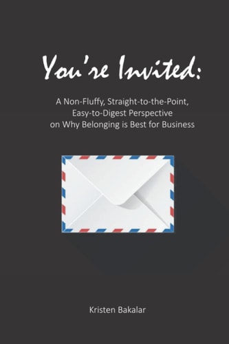 You're Invited: A Non-Fluffy, Straight-To-The-Point, Easy-To-Digest Perspective On Why Belonging Is Best For Business