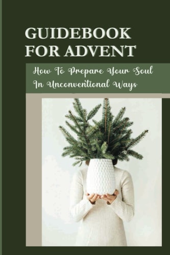 Guidebook For Advent How To Prepare Your Soul In Unconventional Ways