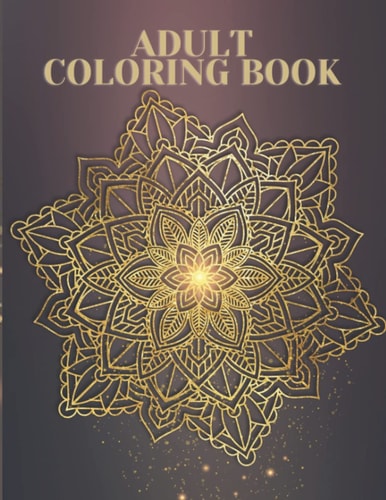 Adult Coloring Book 100 Amazing Patterns, Stress Relieving Designs Animals, Mandalas, Flowers, Paisley Patterns And So Much More: (Coloring Book For Adults).