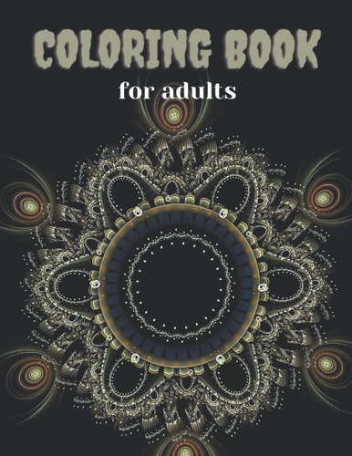 COLORING BOOK FOR ADULTS 100 Amazing Patterns, Stress Relieving Designs Animals, Mandalas,... Flowers, Paisley Patterns and So Much More