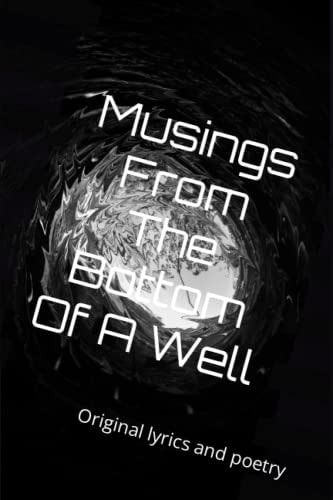 Musings From The Bottom Of A Well Original Lyrics and Poetry
