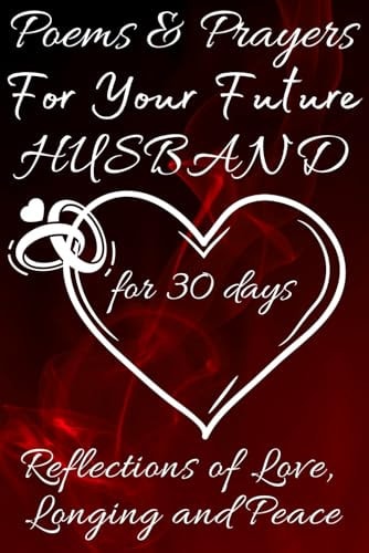 Poems & Prayers For Your Future Husband [for 30 Days] Reflections of Love, Longing, and Peace